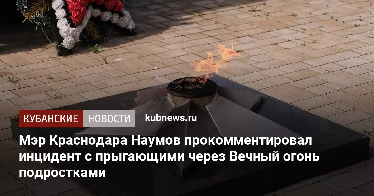 Мэр Краснодара Наумов прокомментировал инцидент с прыгающими через Вечный огонь подростками