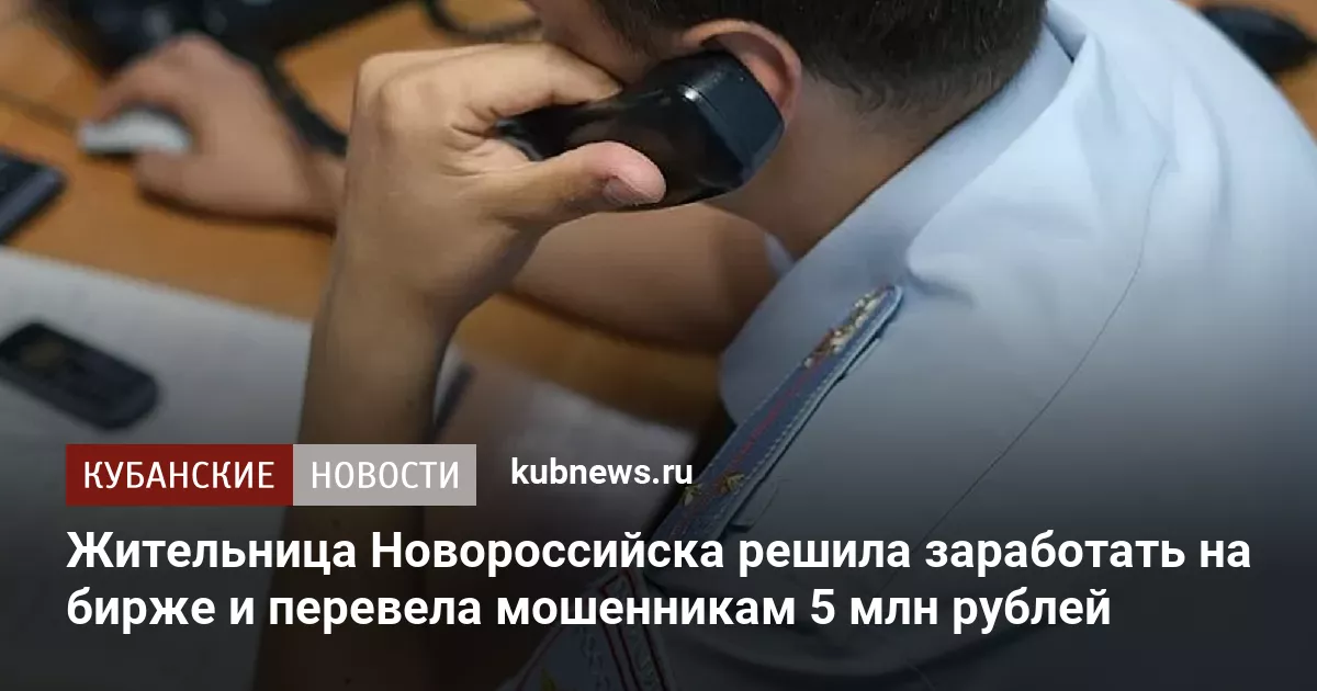 Жительница Новороссийска решила заработать на бирже и перевела мошенникам 5 млн рублей