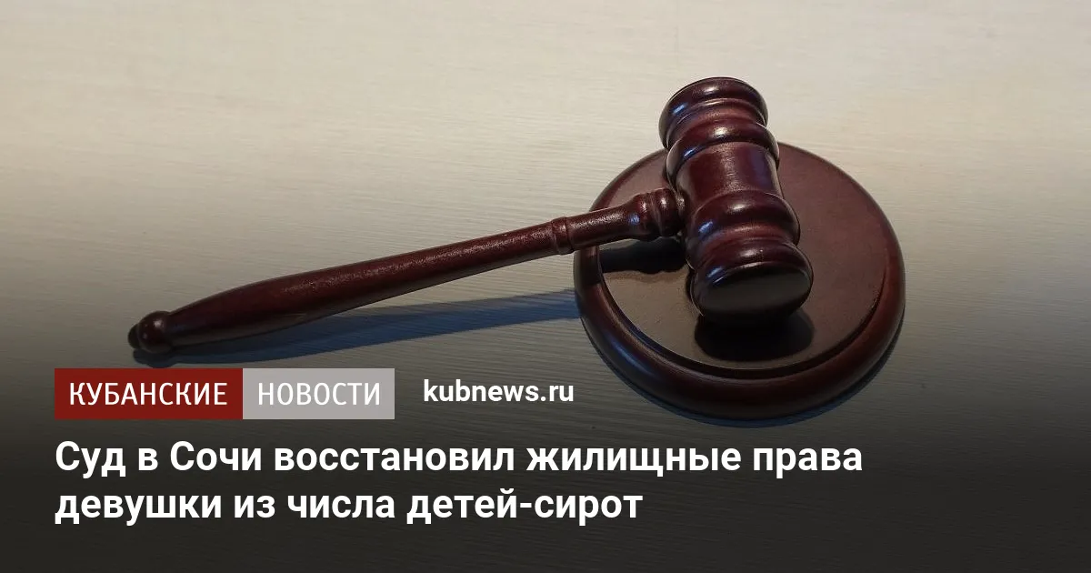 Суд в Сочи восстановил жилищные права девушки из числа детей-сирот