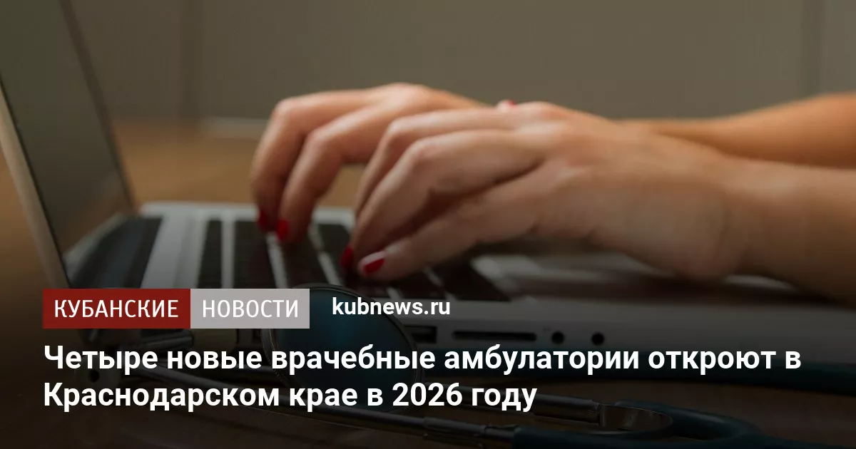 Четыре новые врачебные амбулатории откроют в Краснодарском крае в 2026 году