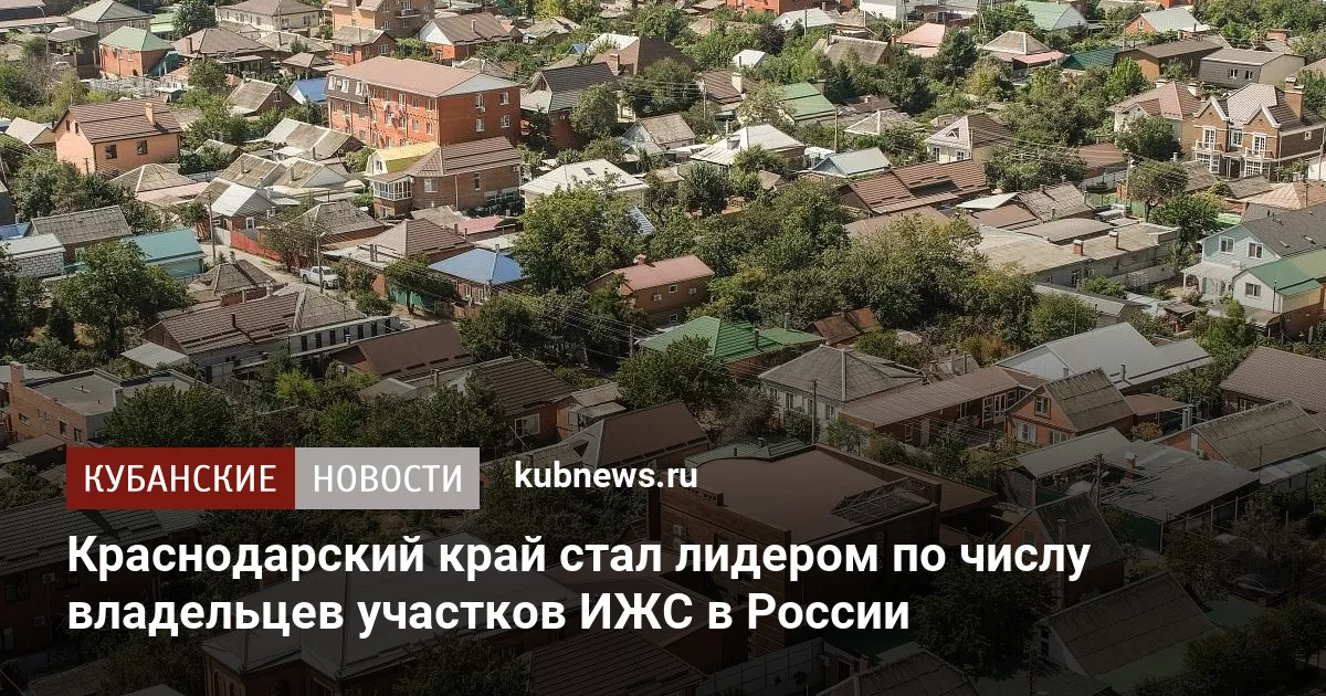 Краснодарский край стал лидером по числу владельцев участков ИЖС в России