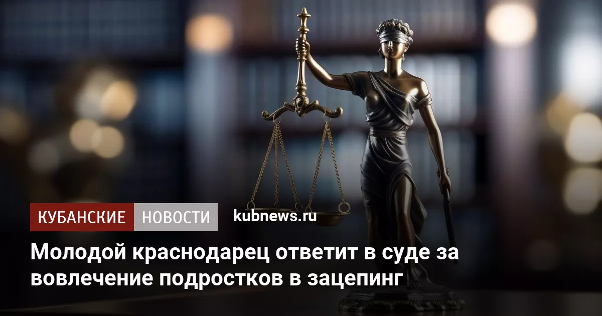 Молодой краснодарец ответит в суде за вовлечение подростков в зацепинг