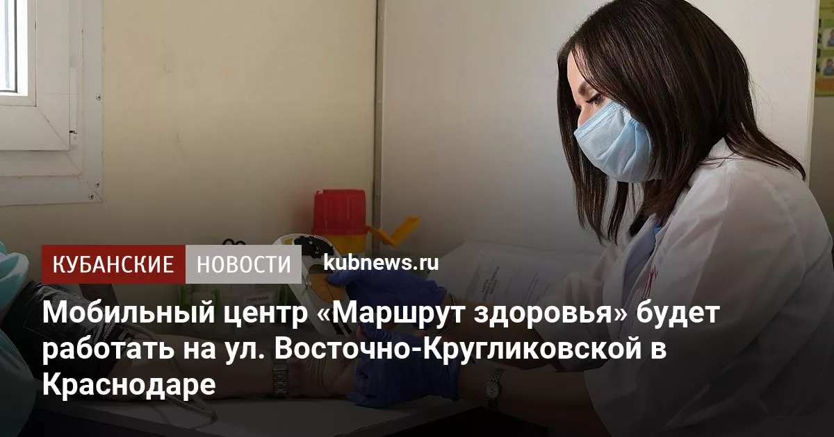 Мобильный центр «Маршрут здоровья» будет работать на ул. Восточно-Кругликовской в Краснодаре