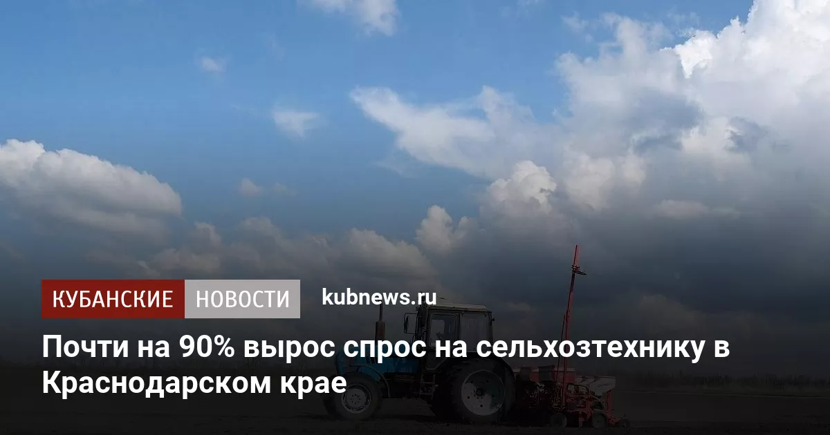 Почти на 90% вырос спрос на сельхозтехнику в Краснодарском крае