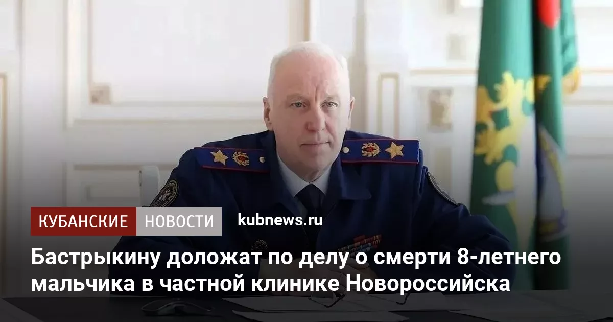 Бастрыкину доложат по делу о смерти 8-летнего мальчика в частной клинике Новороссийска