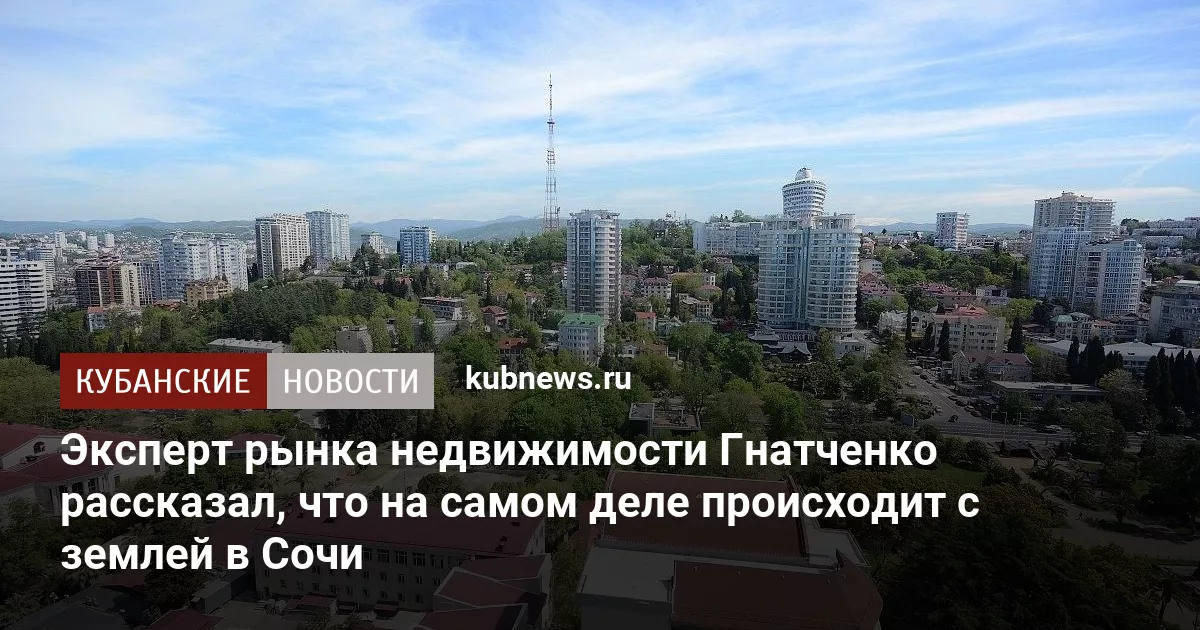 Эксперт рынка недвижимости Гнатченко рассказал, что на самом деле происходит с землей в Сочи
