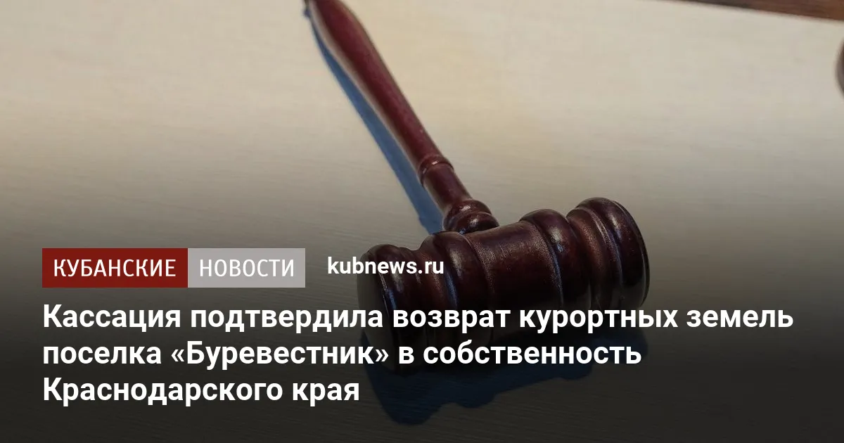 Кассация подтвердила возврат курортных земель поселка «Буревестник» в собственность Краснодарского края