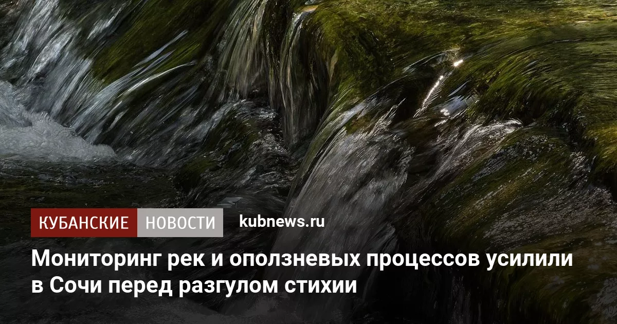 Мониторинг рек и оползневых процессов усилили в Сочи перед разгулом стихии