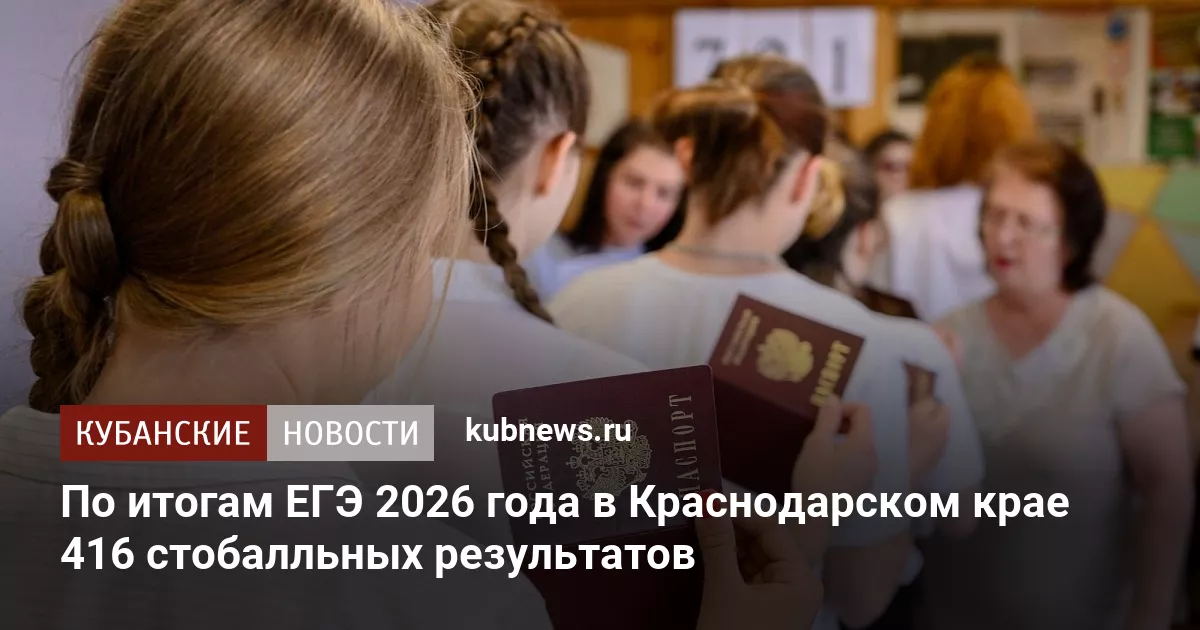По итогам ЕГЭ 2026 года в Краснодарском крае 416 стобалльных результатов