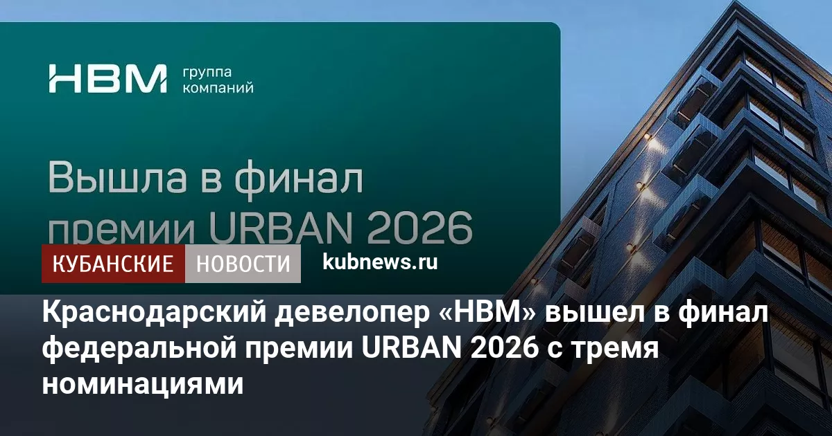 Краснодарский девелопер «НВМ» вышел в финал федеральной премии URBAN 2026 с тремя номинациями