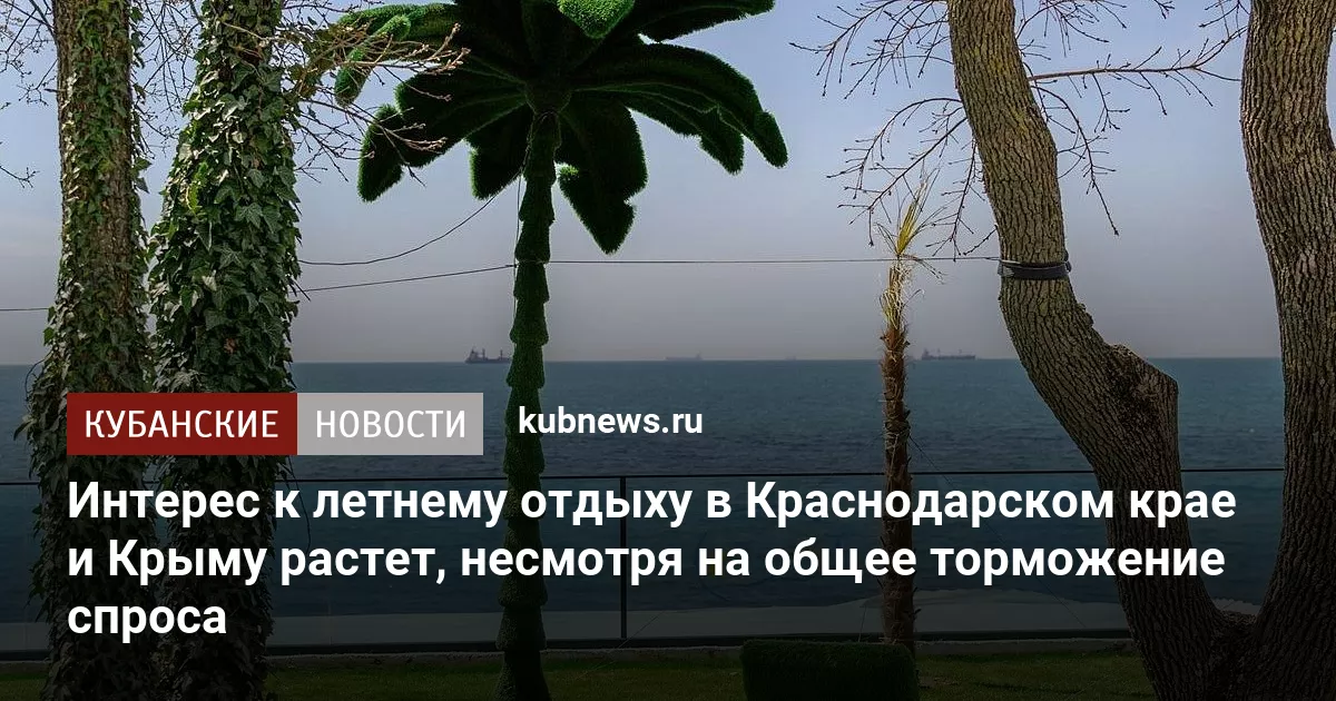 Интерес к летнему отдыху в Краснодарском крае и Крыму растет, несмотря на общее торможение спроса