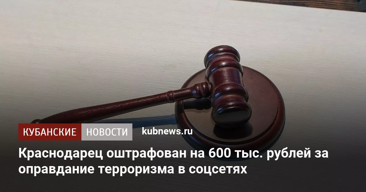 Краснодарец оштрафован на 600 тыс. рублей за оправдание терроризма в соцсетях