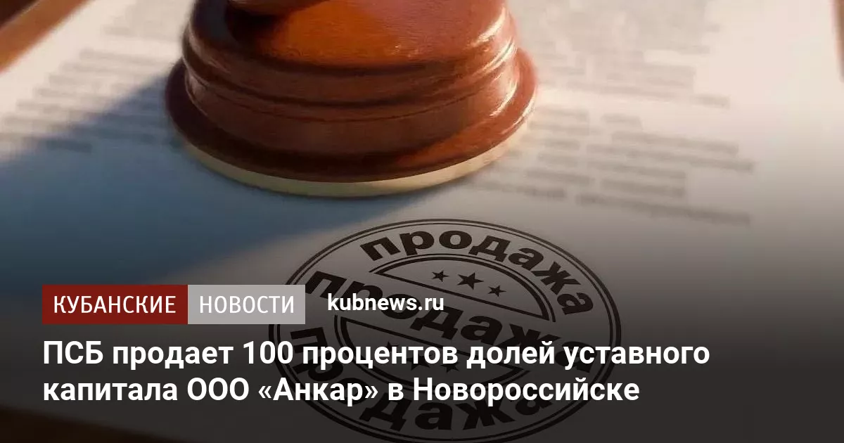 ПСБ продает 100 процентов долей уставного капитала ООО «Анкар» в Новороссийске