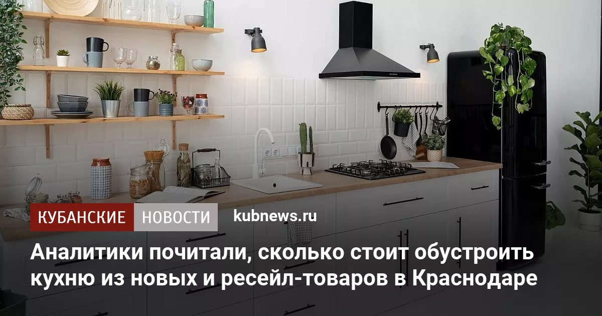 Аналитики почитали, сколько стоит обустроить кухню из новых и ресейл-товаров в Краснодаре