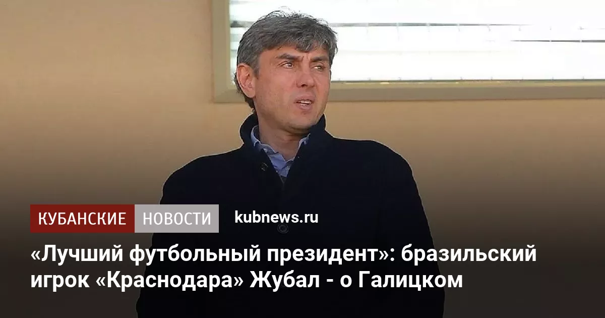 «Лучший футбольный президент»: бразильский игрок «Краснодара» Жубал - о Галицком
