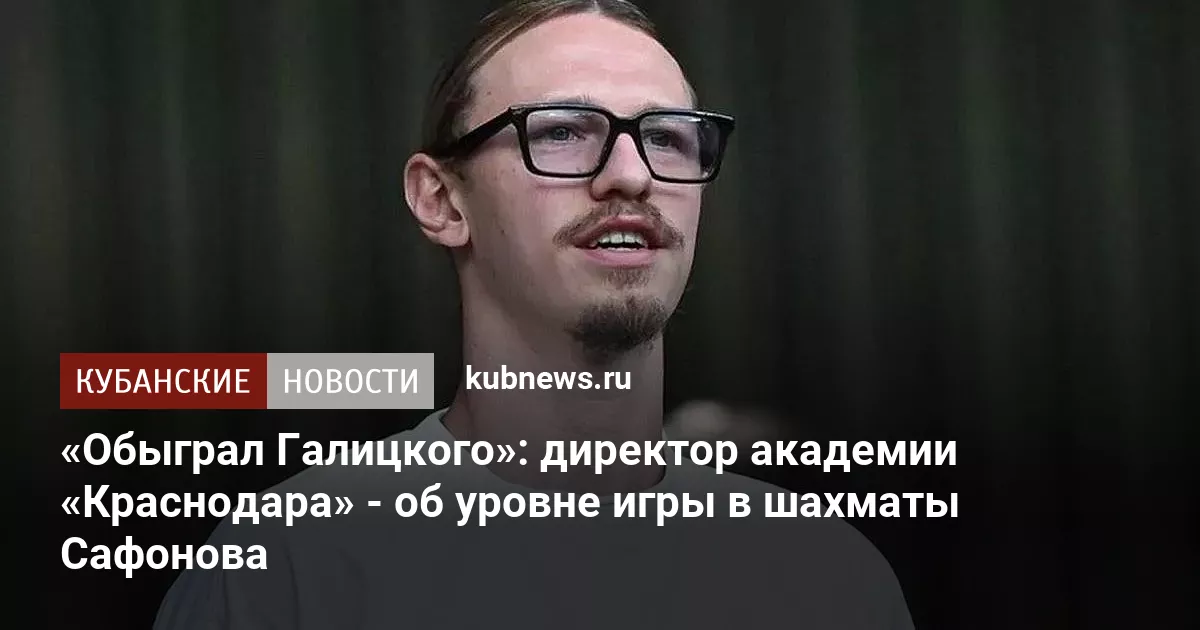 «Обыграл Галицкого»: директор академии «Краснодара» - об уровне игры в шахматы Сафонова