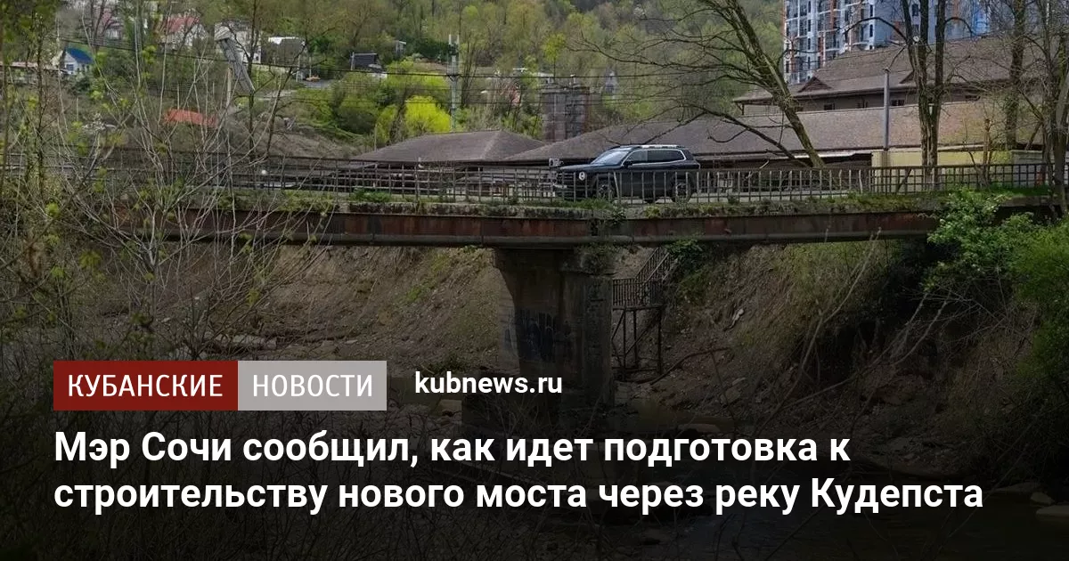 Мэр Сочи сообщил, как идет подготовка к строительству нового моста через реку Кудепста