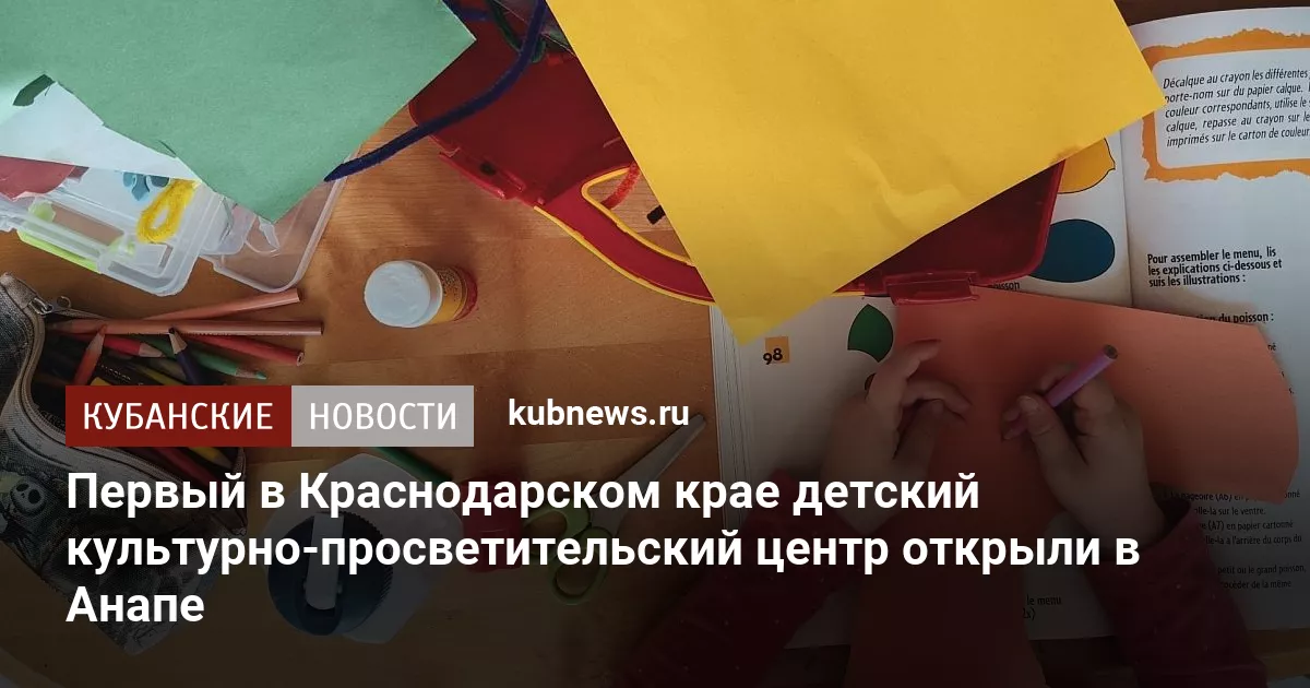 Первый в Краснодарском крае детский культурно-просветительский центр открыли в Анапе