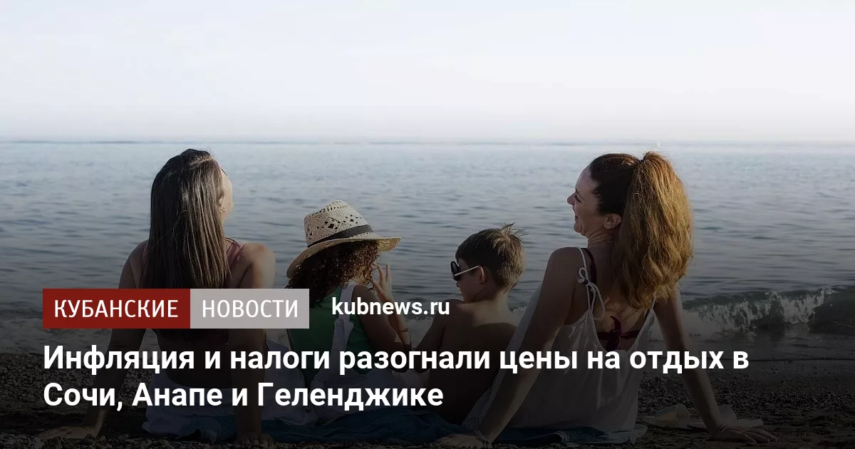 Инфляция и налоги разогнали цены на отдых в Сочи, Анапе и Геленджике