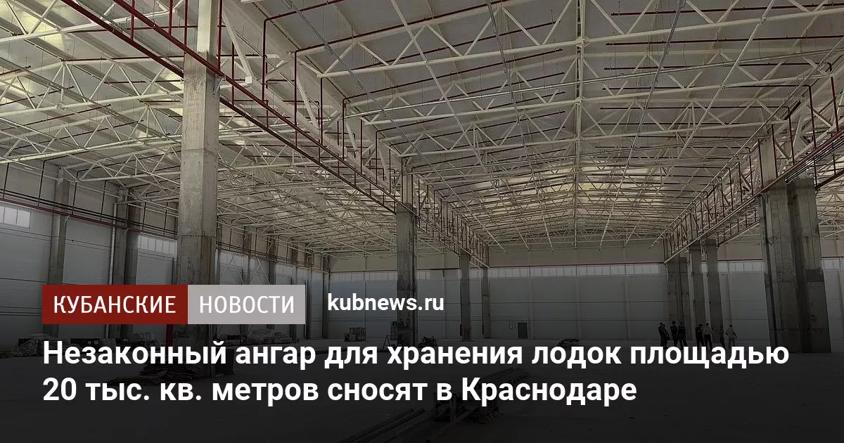 Незаконный ангар для хранения лодок площадью 20 тыс. кв. метров сносят в Краснодаре