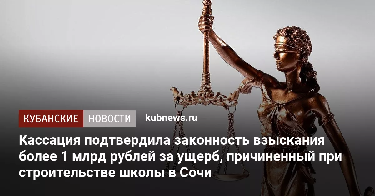 Кассация подтвердила законность взыскания более 1 млрд рублей за ущерб, причиненный при строительстве школы в Сочи