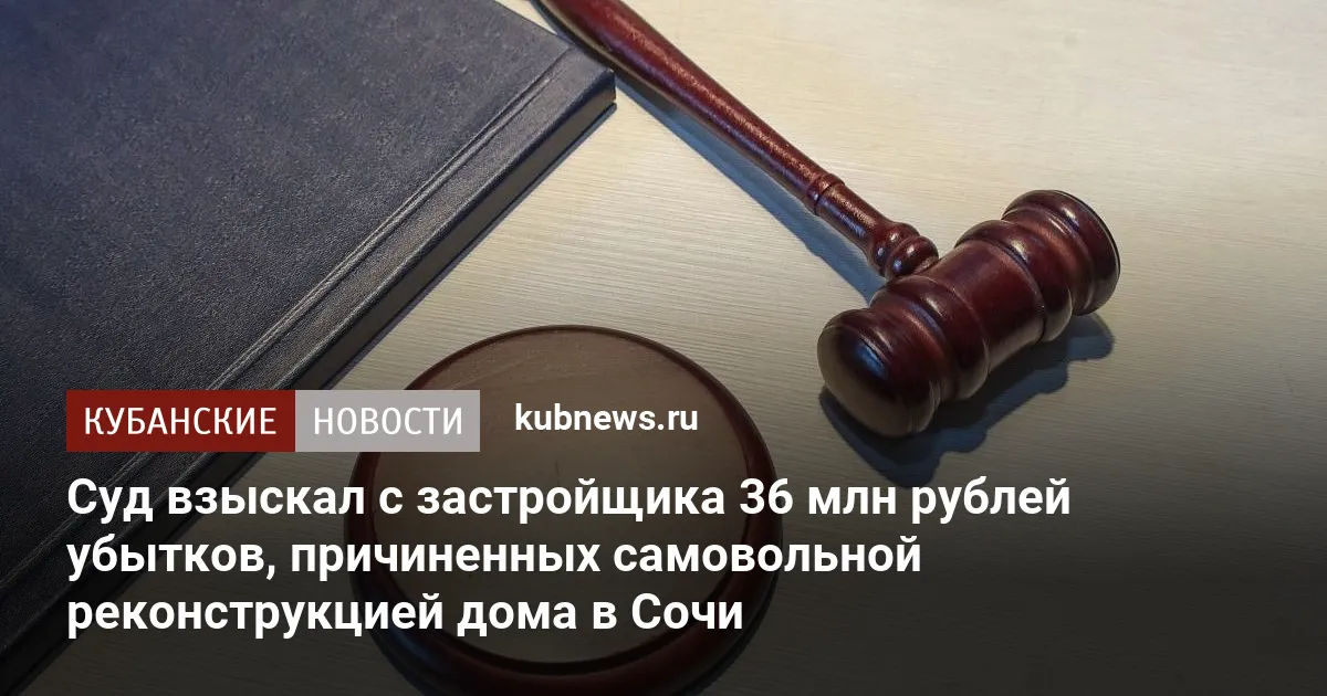 Суд взыскал с застройщика 36 млн рублей убытков, причиненных самовольной реконструкцией дома в Сочи