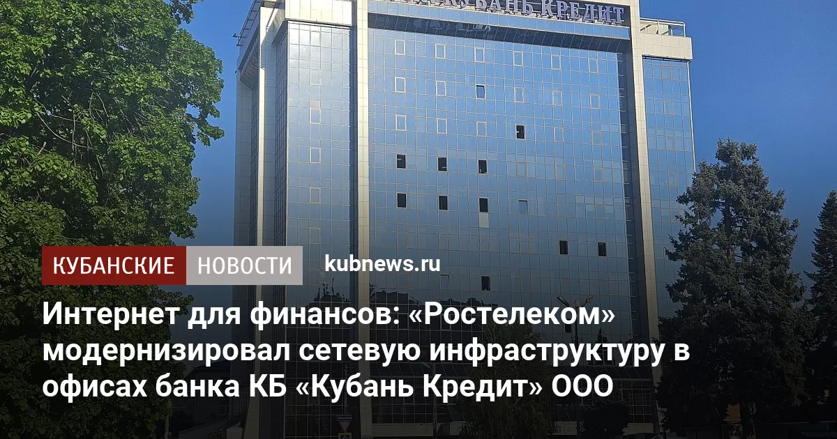 Интернет для финансов: «Ростелеком» модернизировал сетевую инфраструктуру в офисах банка КБ «Кубань Кредит» ООО