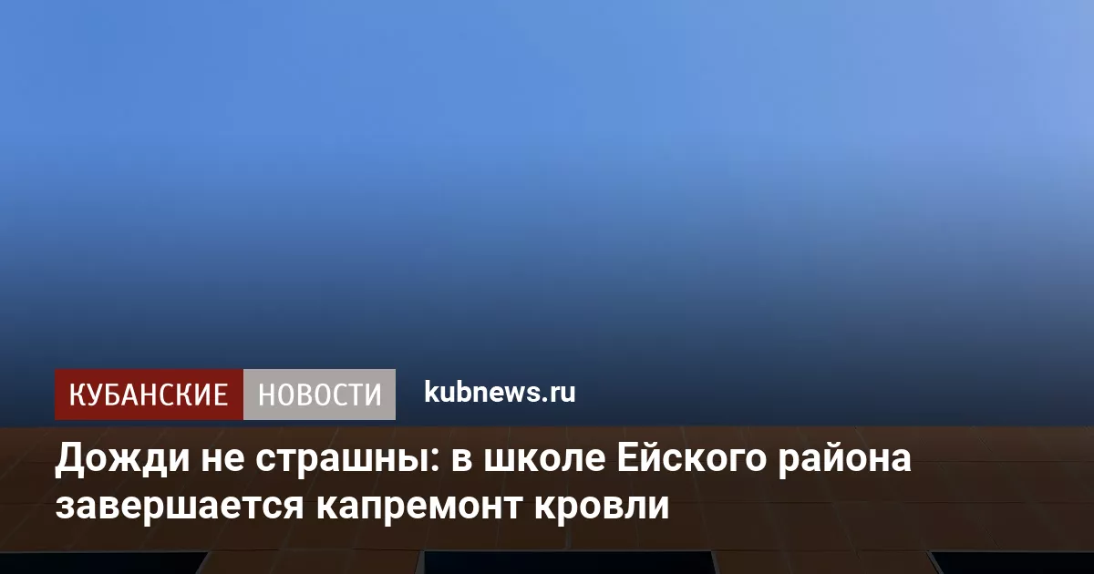 Дожди не страшны: в школе Ейского района завершается капремонт кровли