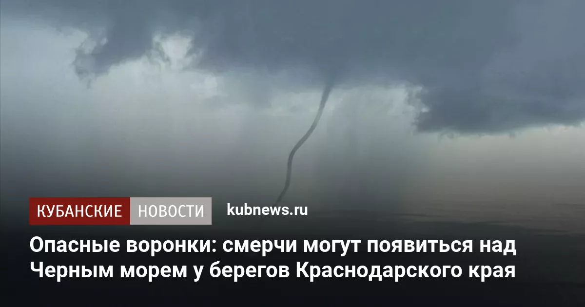 Опасные воронки: смерчи могут появиться над Черным морем у берегов Краснодарского края