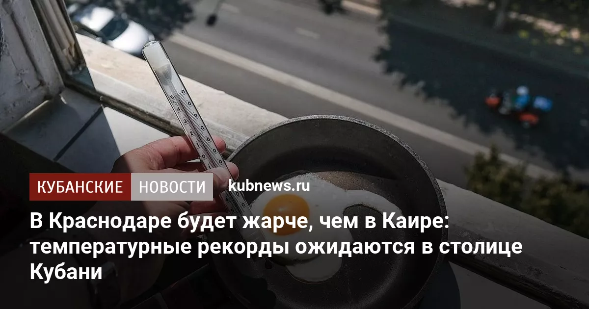 В Краснодаре будет жарче, чем в Каире: температурные рекорды ожидаются в столице Кубани