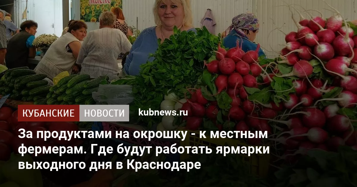 За продуктами на окрошку - к местным фермерам. Где будут работать ярмарки выходного дня в Краснодаре