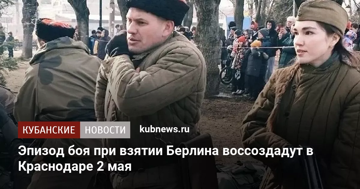 Эпизод боя при взятии Берлина воссоздадут в Краснодаре 2 мая