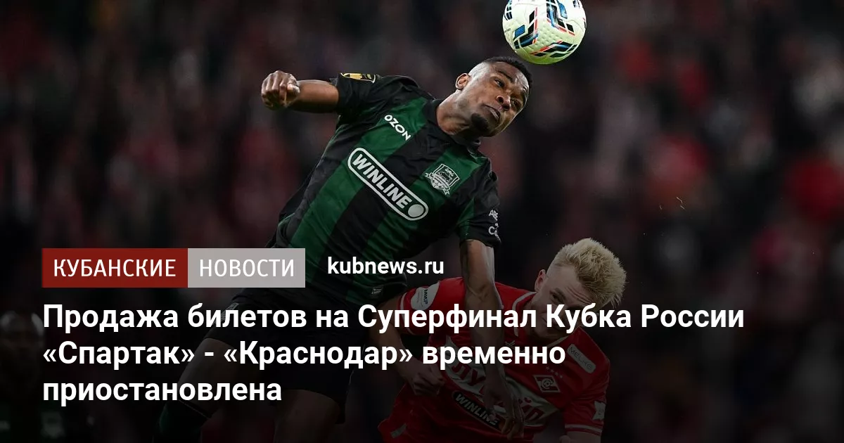 Продажа билетов на Суперфинал Кубка России «Спартак» - «Краснодар» временно приостановлена