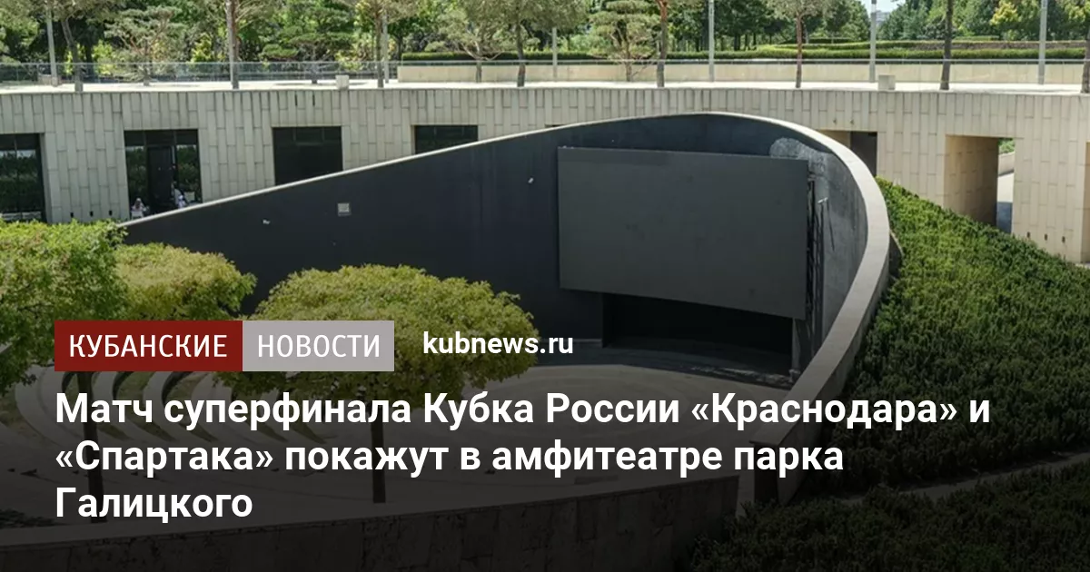 Матч суперфинала Кубка России «Краснодара» и «Спартака» покажут в амфитеатре парка Галицкого