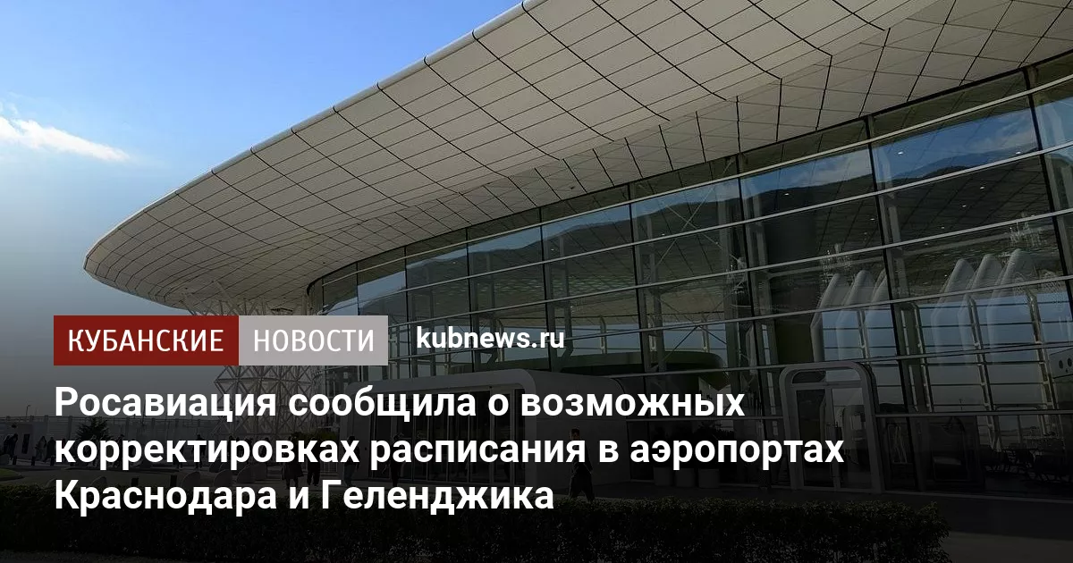 Росавиация сообщила о возможных корректировках расписания в аэропортах Краснодара и Геленджика