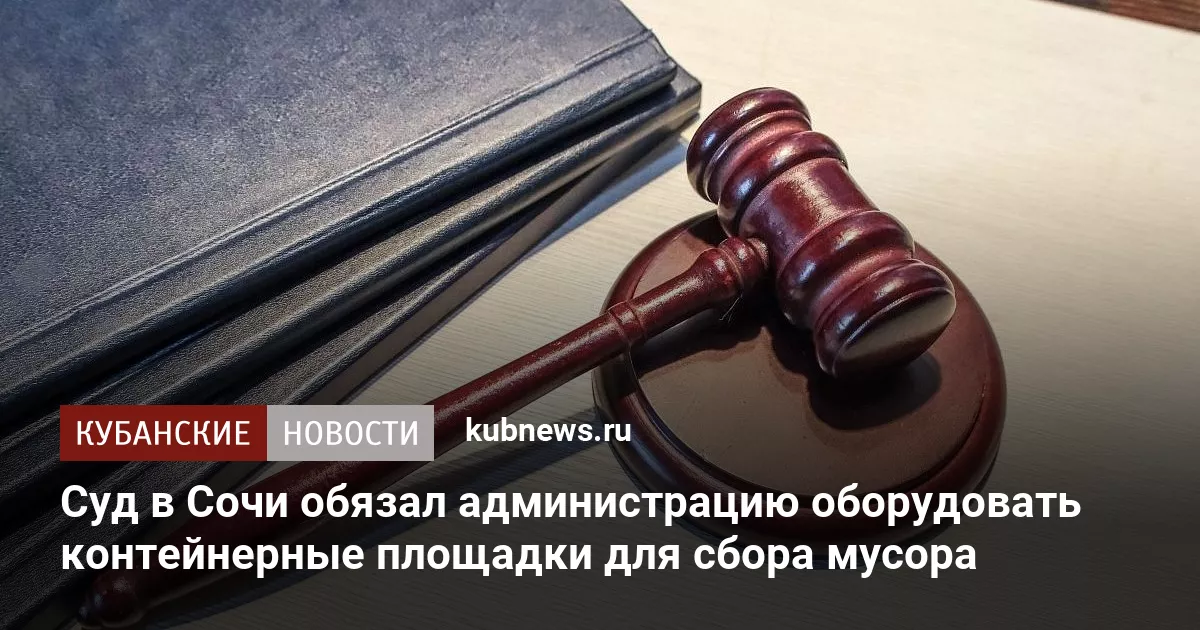 Суд в Сочи обязал администрацию оборудовать контейнерные площадки для сбора мусора