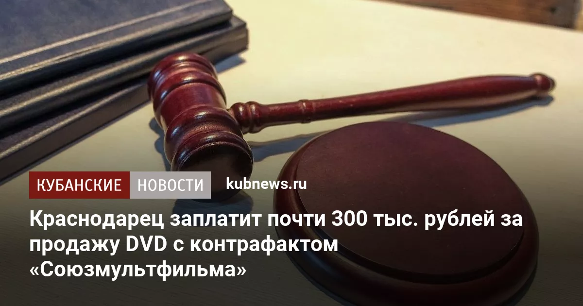 Краснодарец заплатит почти 300 тыс. рублей за продажу DVD с контрафактом «Союзмультфильма»