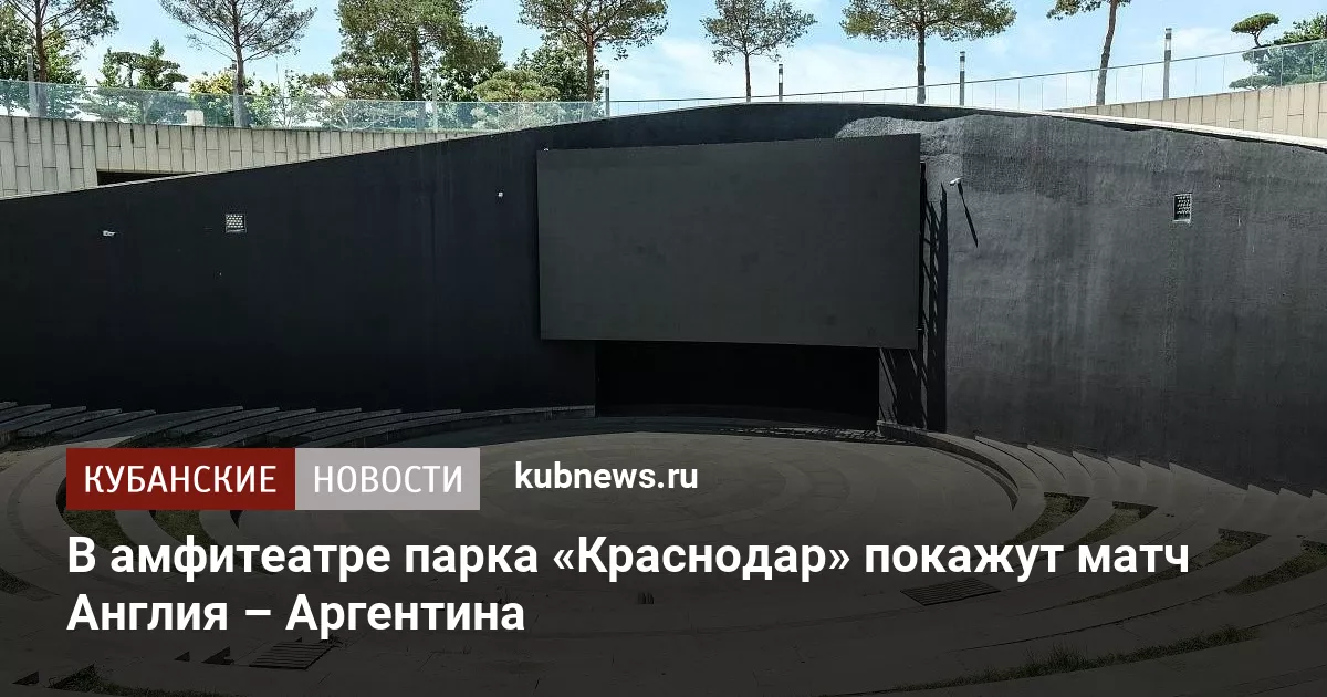 В амфитеатре парка «Краснодар» покажут матч Англия – Аргентина