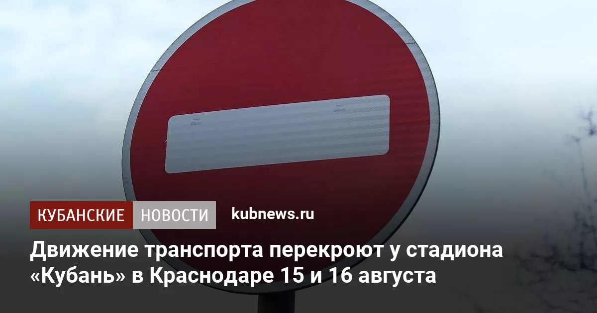 Движение транспорта перекроют у стадиона «Кубань» в Краснодаре 15 и 16 августа