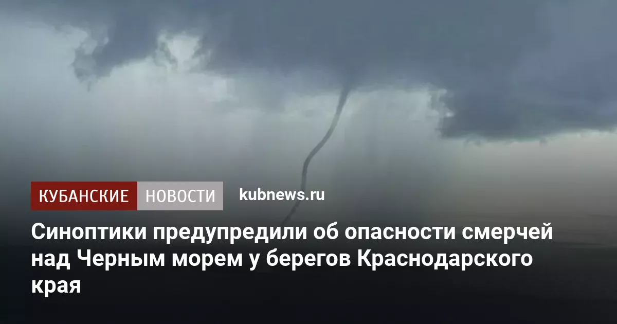 Синоптики предупредили об опасности смерчей над Черным морем у берегов Краснодарского края