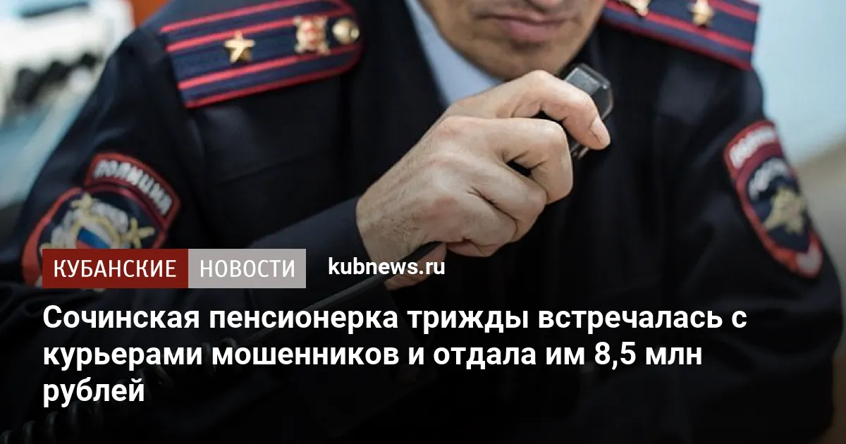 Сочинская пенсионерка трижды встречалась с курьерами мошенников и отдала им 8,5 млн рублей