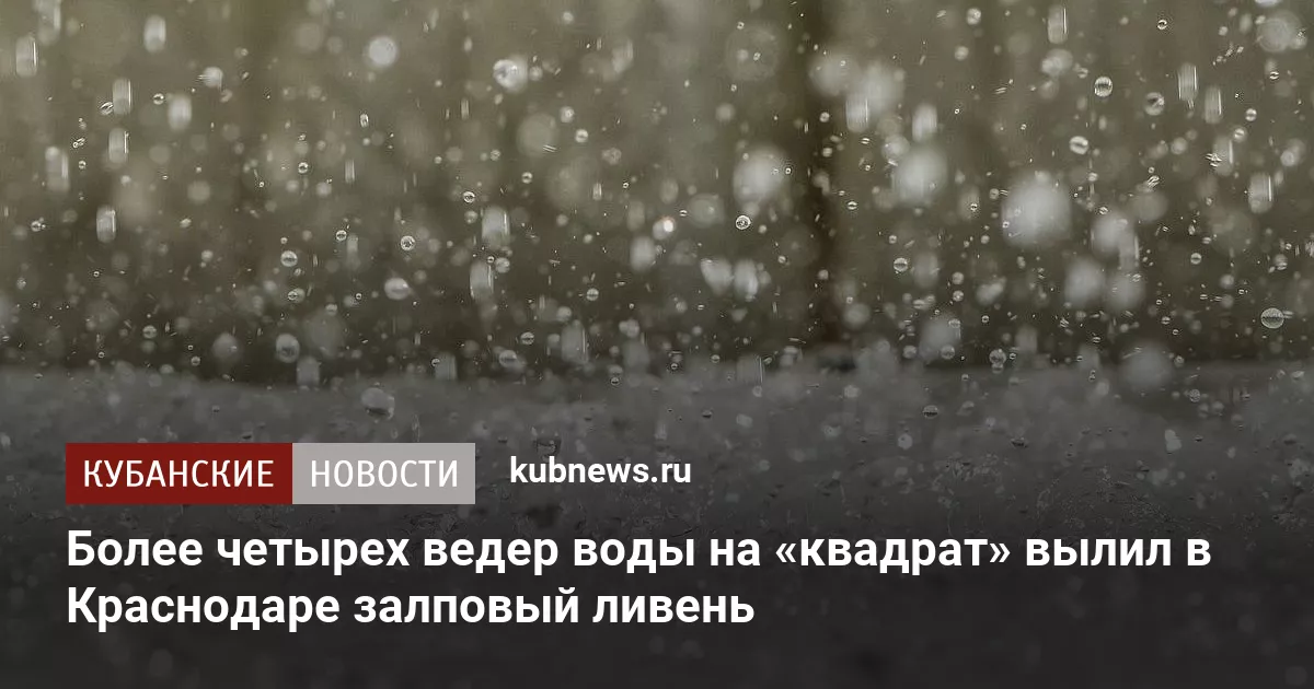 Более четырех ведер воды на «квадрат» вылил в Краснодаре залповый ливень