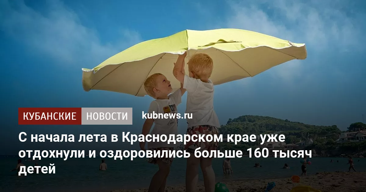 С начала лета в Краснодарском крае уже отдохнули и оздоровились больше 160 тысяч детей