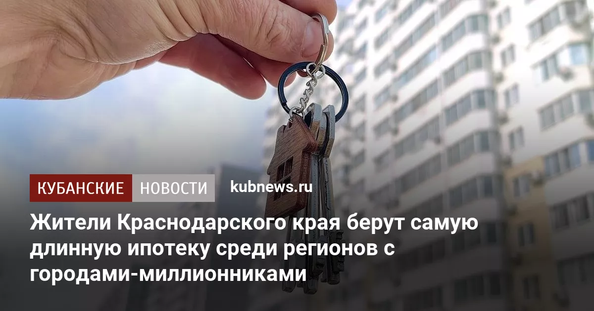 Жители Краснодарского края берут самую длинную ипотеку среди регионов с городами-миллионниками