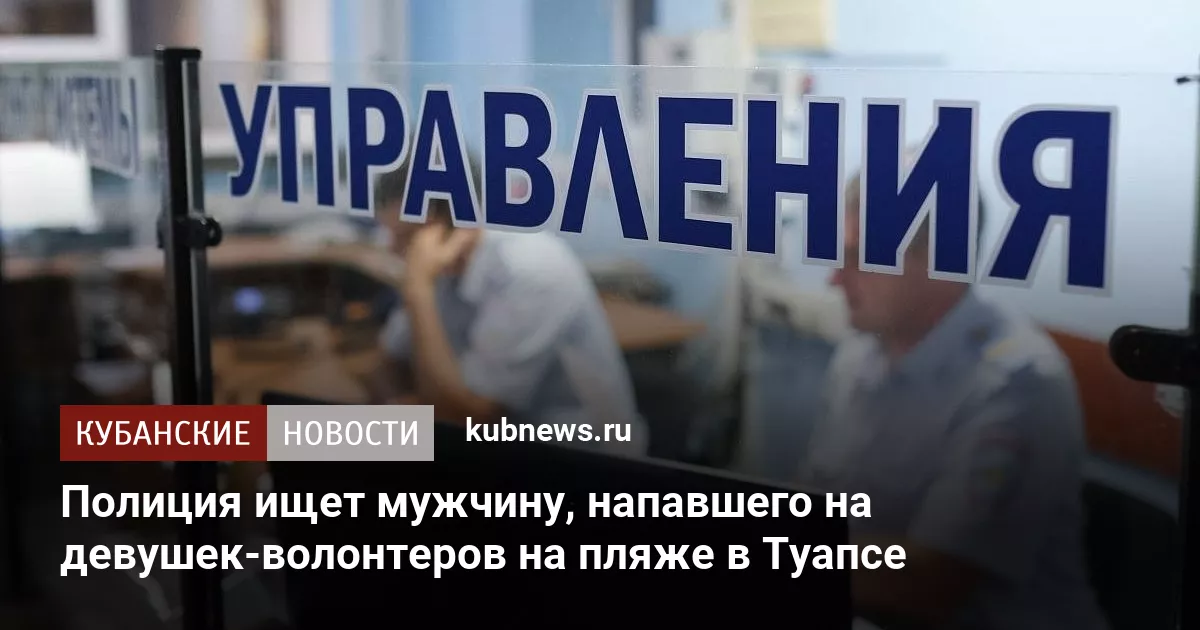 Полиция ищет мужчину, напавшего на девушек-волонтеров на пляже в Туапсе