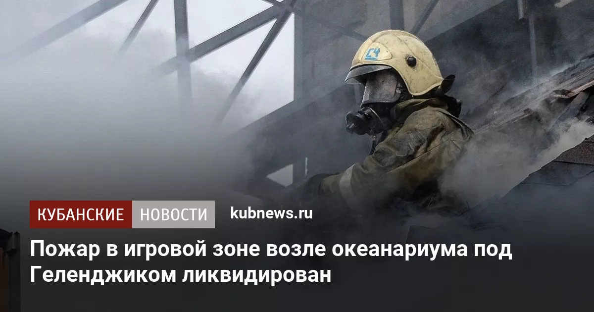 Пожар в игровой зоне возле океанариума под Геленджиком ликвидирован