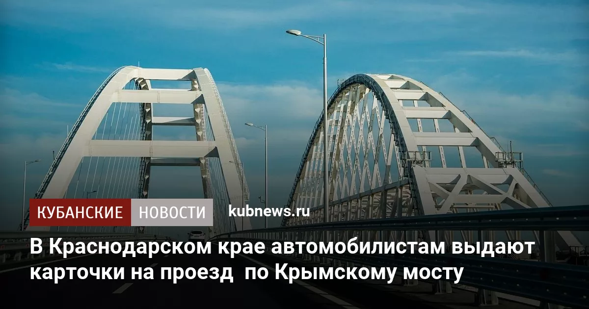 В Краснодарском крае автомобилистам выдают карточки на проезд  по Крымскому мосту