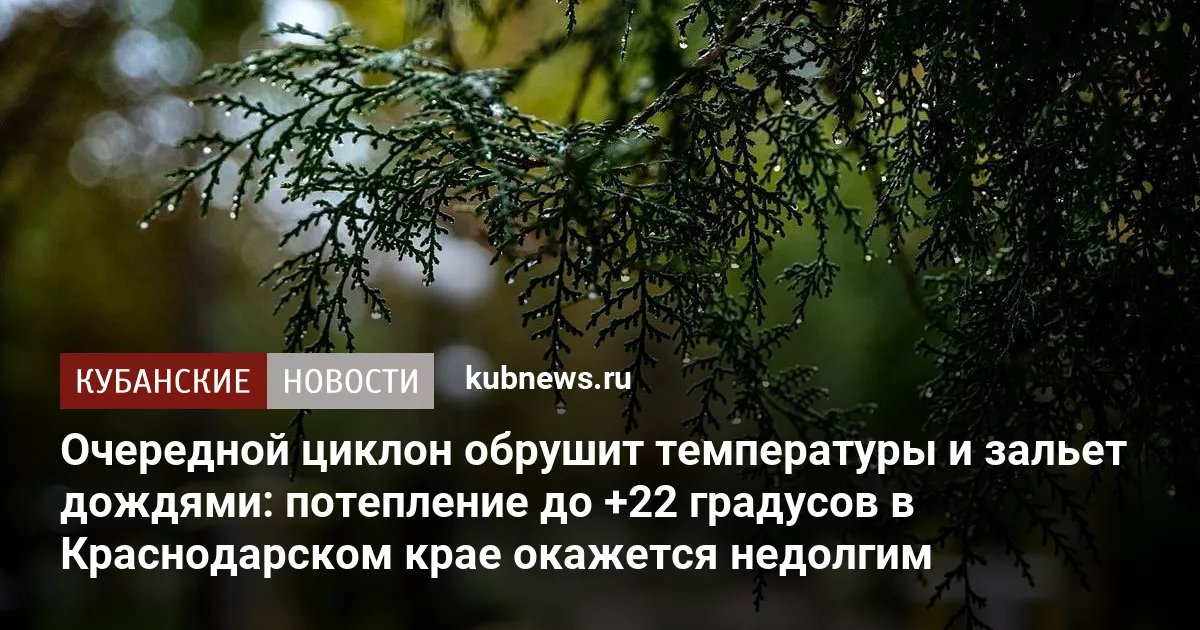 Очередной циклон обрушит температуры и зальет дождями: потепление до +22 градусов в Краснодарском крае окажется недолгим