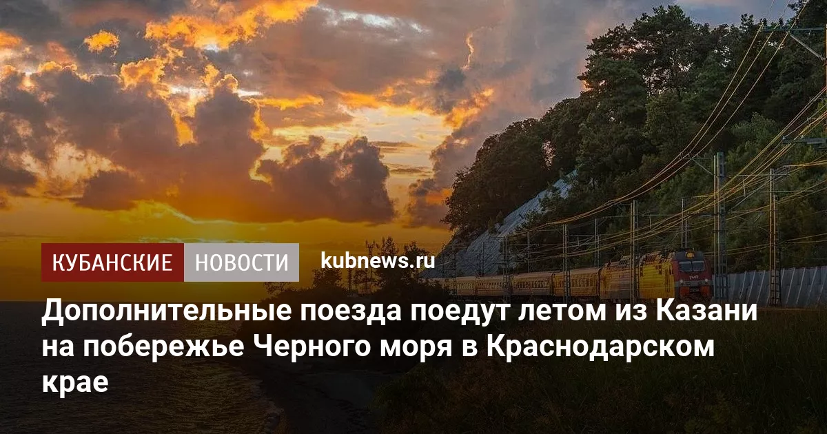 Дополнительные поезда поедут летом из Казани на побережье Черного моря в Краснодарском крае