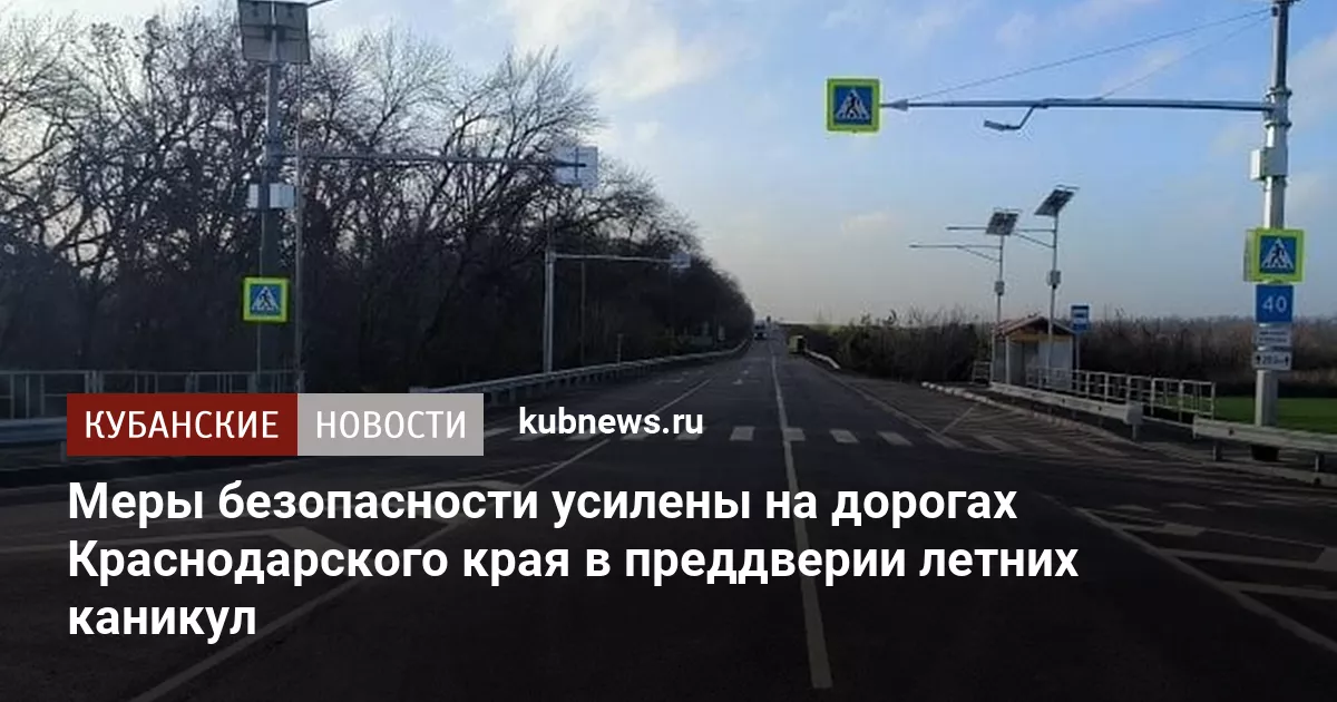 Меры безопасности усилены на дорогах Краснодарского края в преддверии летних каникул